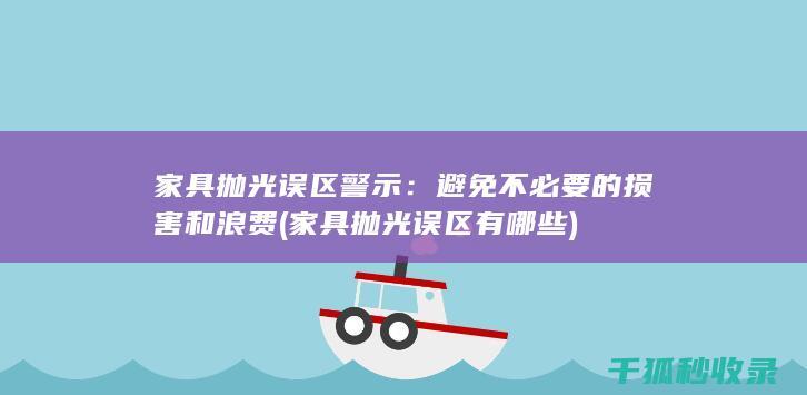 家具抛光误区警示：避免不必要的损害和浪费 (家具抛光误区有哪些)