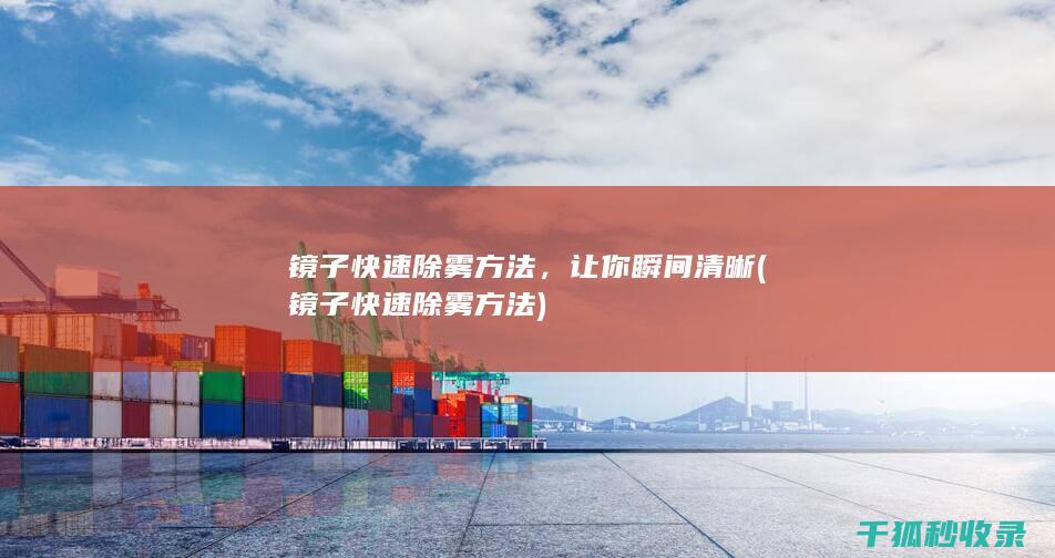 镜子快速除雾方法，让你瞬间清晰 (镜子快速除雾方法)