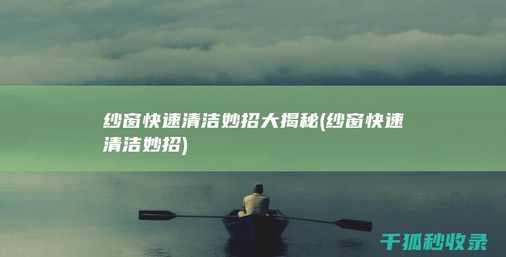 纱窗快速清洁妙招大揭秘 (纱窗快速清洁妙招)