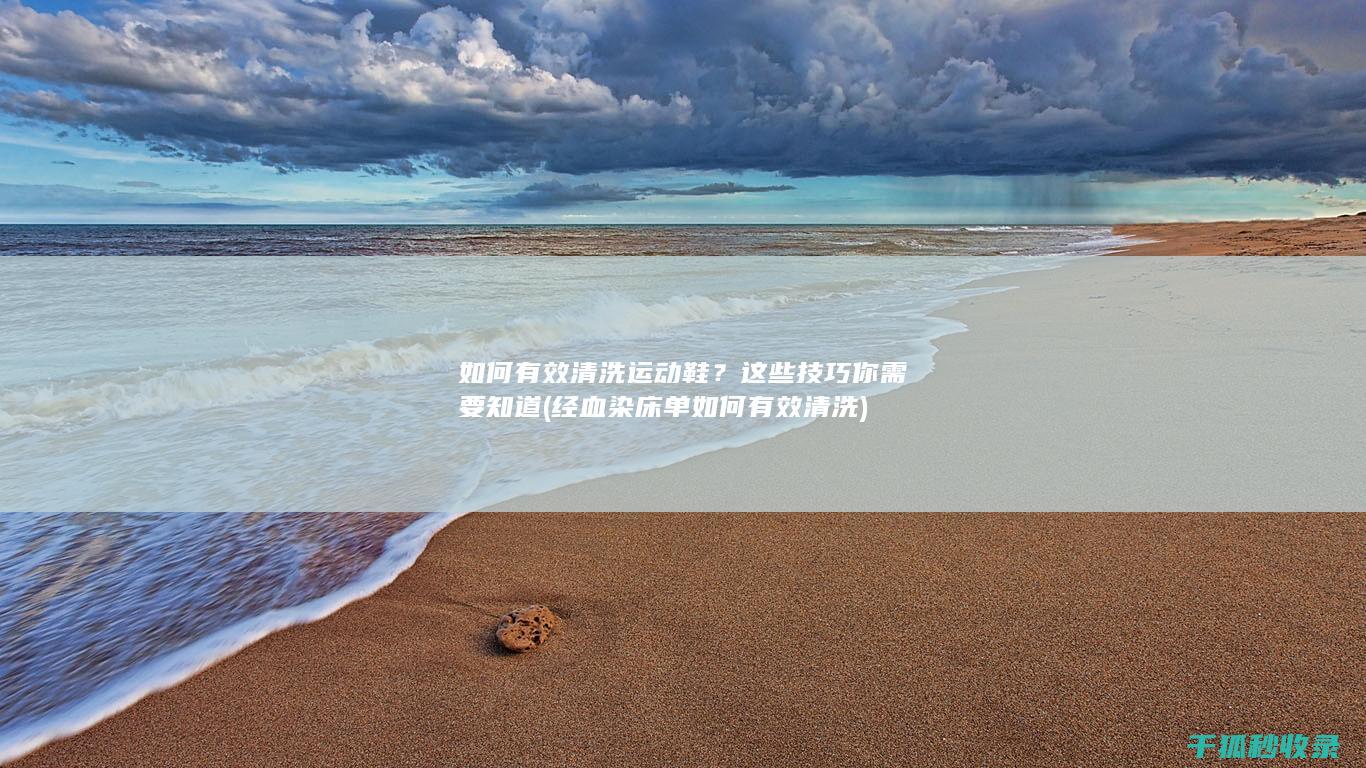 如何有效清洗运动鞋？这些技巧你需要知道 (经血染床单如何有效清洗)