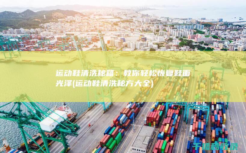 运动鞋清洗秘籍：教你轻松恢复鞋面光泽 (运动鞋清洗秘方大全)