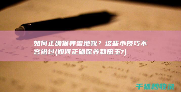 如何正确保养雪地靴？这些小技巧不容错过 (如何正确保养和田玉?)