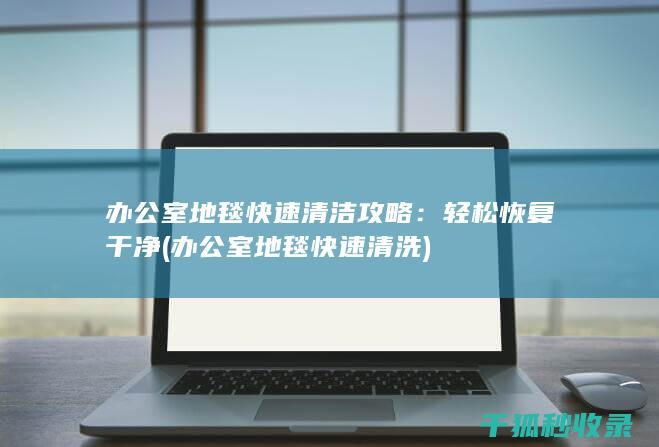 办公室地毯快速清洁攻略：轻松恢复干净 (办公室地毯快速清洗)
