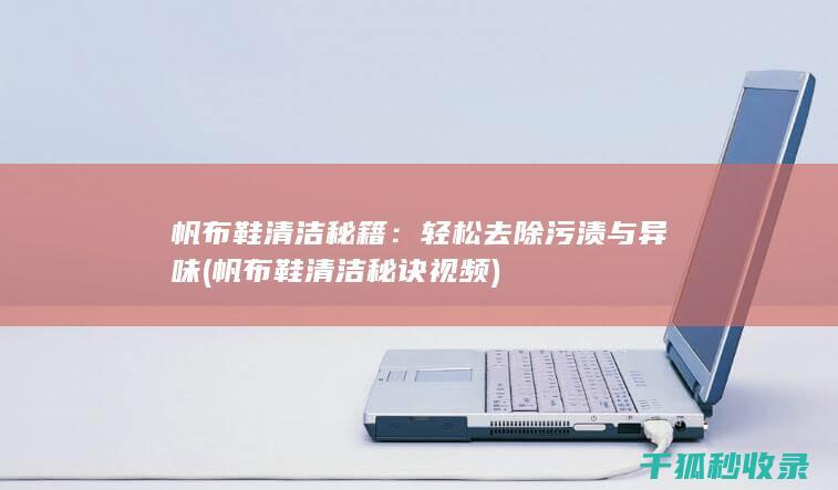 帆布鞋清洁秘籍：轻松去除污渍与异味 (帆布鞋清洁秘诀视频)
