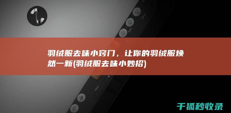 羽绒服去味小窍门，让你的羽绒服焕然一新 (羽绒服去味小妙招)