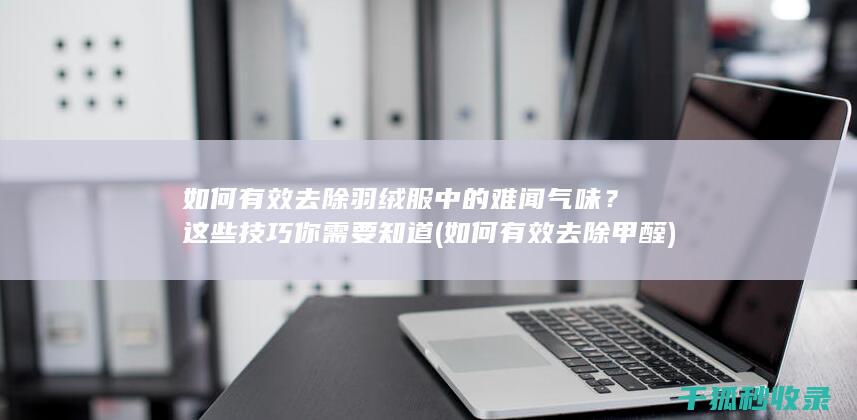 如何有效去除羽绒服中的难闻气味？这些技巧你需要知道 (如何有效去除甲醛)