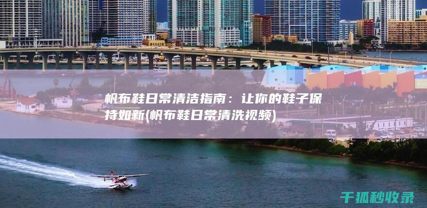 帆布鞋日常清洁指南：让你的鞋子保持如新 (帆布鞋日常清洗视频)