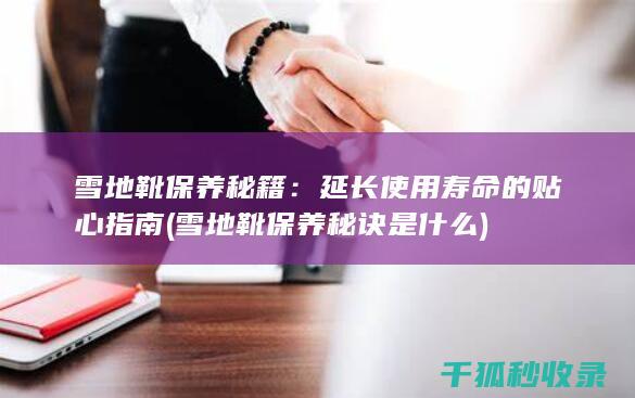 雪地靴保养秘籍：延长使用寿命的贴心指南 (雪地靴保养秘诀是什么)