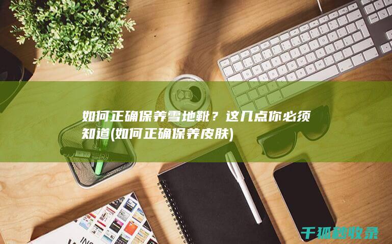 如何正确保养雪地靴？这几点你必须知道 (如何正确保养皮肤)