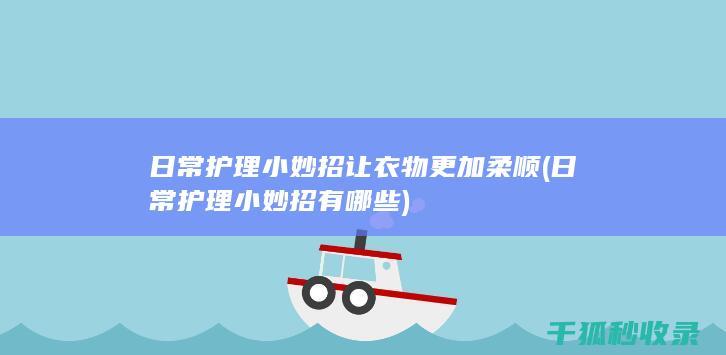 日常护理小妙招让衣物更加柔顺 (日常护理小妙招有哪些)