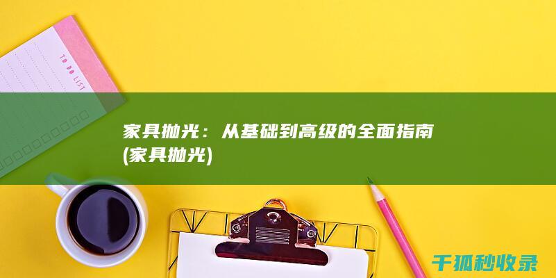 家具抛光：从基础到高级的全面指南 (家具 抛光)
