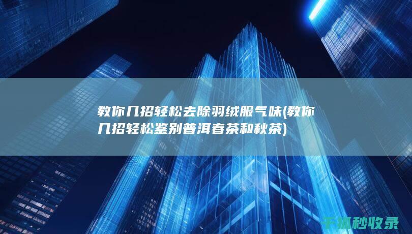 教你几招轻松去除羽绒服气味 (教你几招轻松鉴别普洱春茶和秋茶)