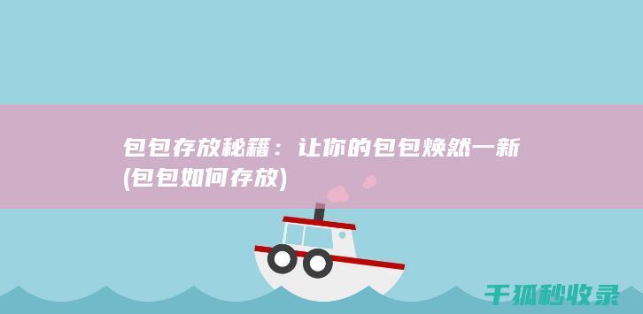 包包存放秘籍：让你的包包焕然一新 (包包如何存放)