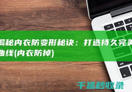 揭秘内衣防变形秘诀：打造持久完美曲线 (内衣防掉)