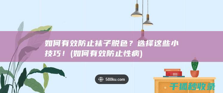 如何有效防止袜子脱色？选择这些小技巧！ (如何有效防止性病)