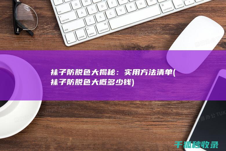 袜子防脱色大揭秘：实用方法清单 (袜子防脱色大概多少钱)