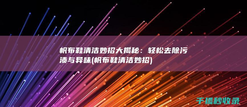 帆布鞋清洁妙招大揭秘：轻松去除污渍与异味 (帆布鞋清洁妙招)
