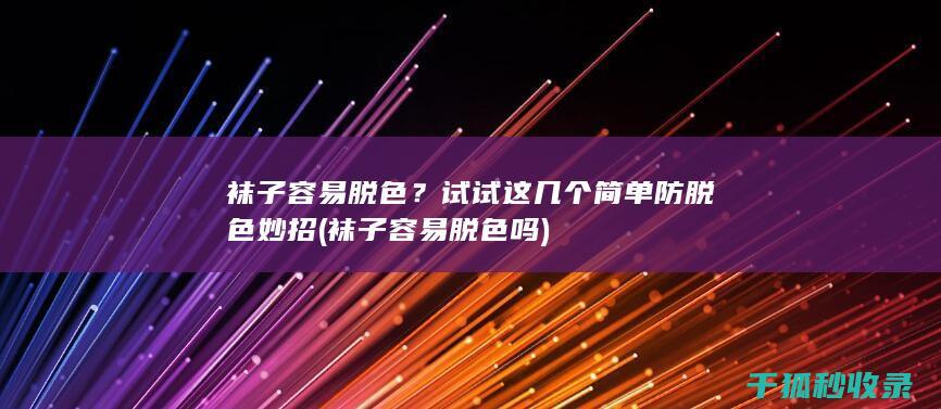 袜子容易脱色？试试这几个简单防脱色妙招 (袜子容易脱色吗)