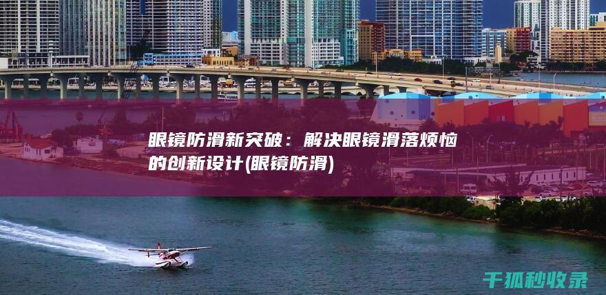眼镜防滑新突破：解决眼镜滑落烦恼的创新设计 (眼镜 防滑)