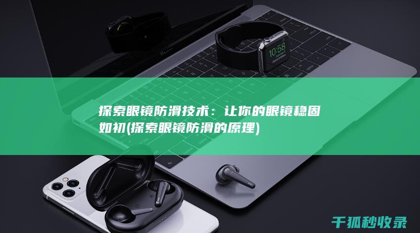 探索眼镜防滑技术：让你的眼镜稳固如初 (探索眼镜防滑的原理)