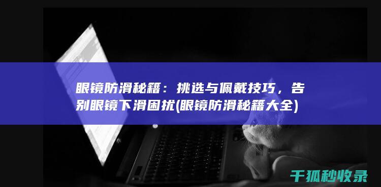 眼镜防滑秘籍：挑选与佩戴技巧，告别眼镜下滑困扰 (眼镜防滑秘籍大全)