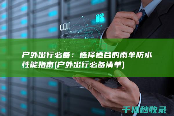 户外出行必备：选择适合的雨伞防水性能指南 (户外出行必备清单)