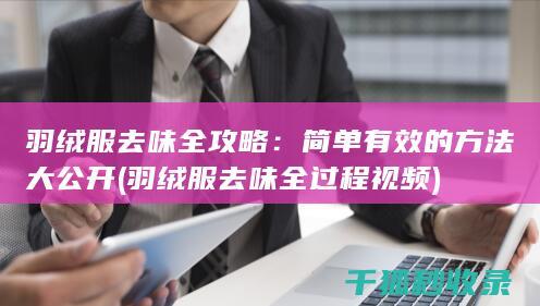 羽绒服去味全攻略：简单有效的方法大公开 (羽绒服去味全过程视频)