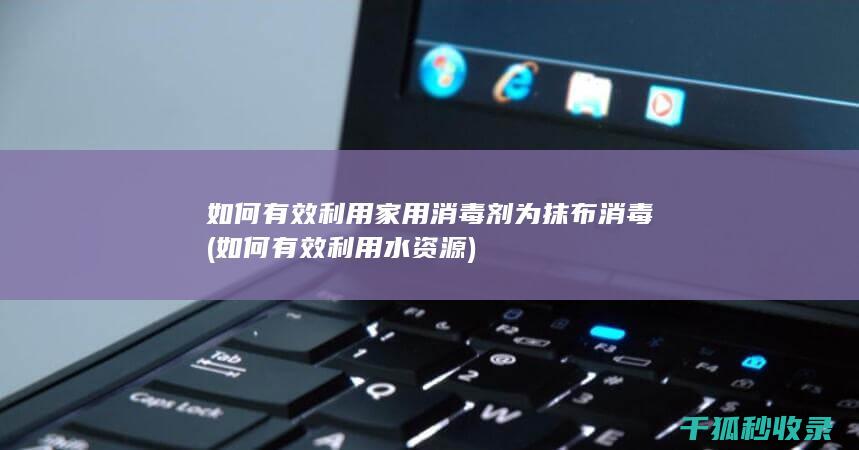 如何有效利用家用消毒剂为抹布消毒 (如何有效利用水资源)