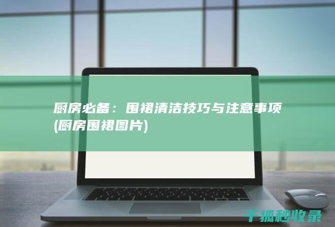 厨房必备：围裙清洁技巧与注意事项 (厨房围裙图片)