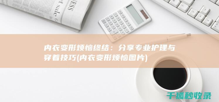内衣变形烦恼终结：分享专业护理与穿着技巧 (内衣变形烦恼图片)