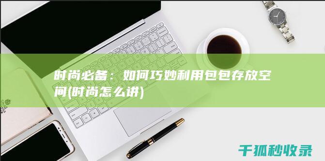 时尚必备：如何巧妙利用包包存放空间 (时尚怎么讲)