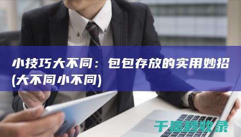 小技巧大不同：包包存放的实用妙招 (大不同小不同)