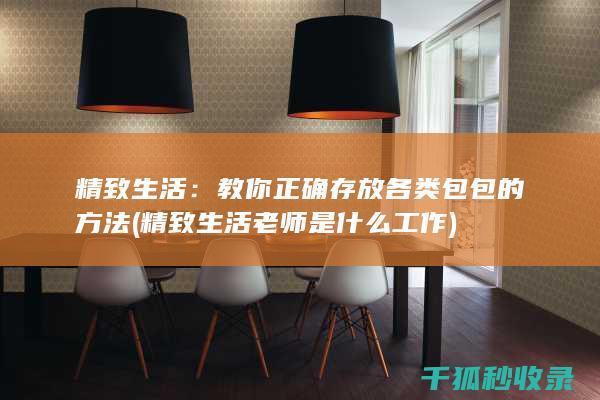 精致生活：教你正确存放各类包包的方法 (精致生活老师是什么工作)