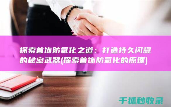 探索首饰防氧化之道：打造持久闪耀的秘密武器 (探索首饰防氧化的原理)