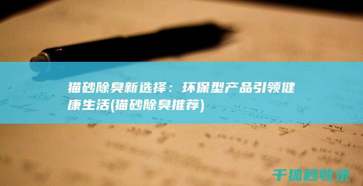 猫砂除臭新选择：环保型产品引领健康生活 (猫砂除臭推荐)