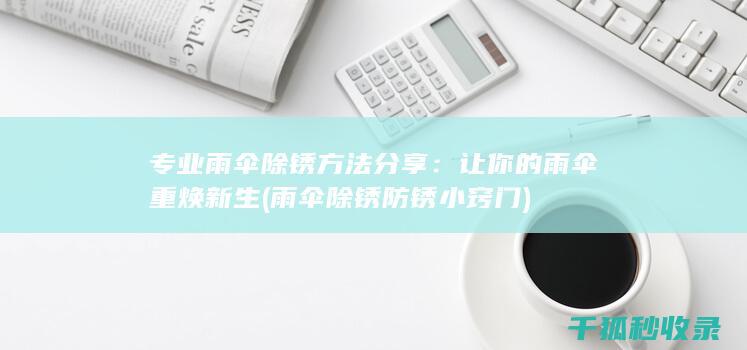 专业雨伞除锈方法分享：让你的雨伞重焕新生 (雨伞除锈防锈小窍门)