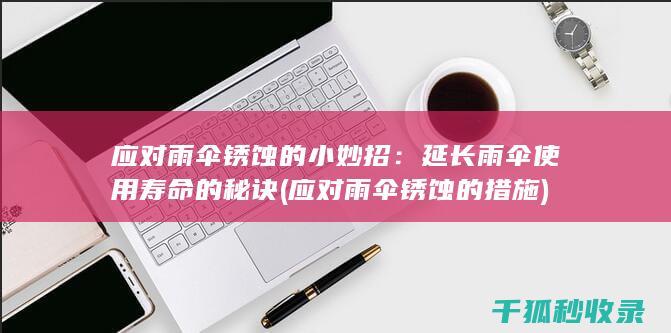 应对雨伞锈蚀的小妙招：延长雨伞使用寿命的秘诀 (应对雨伞锈蚀的措施)