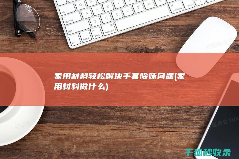 家用材料轻松解决手套除味问题 (家用材料做什么)