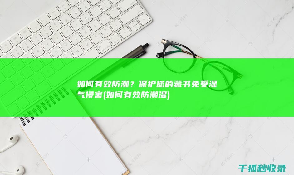 如何有效防潮？保护您的藏书免受湿气侵害 (如何有效防潮湿)