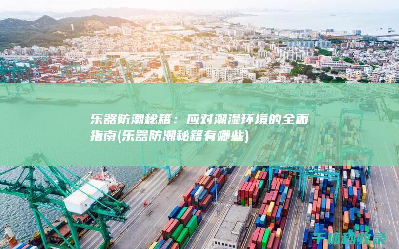 乐器防潮秘籍：应对潮湿环境的全面指南 (乐器防潮秘籍有哪些)