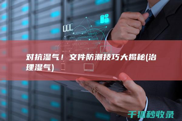 对抗湿气！文件防潮技巧大揭秘 (治理湿气)