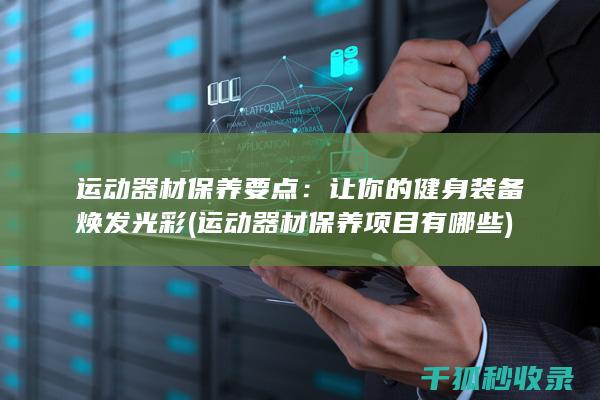 运动器材保养要点：让你的健身装备焕发光彩 (运动器材保养项目有哪些)