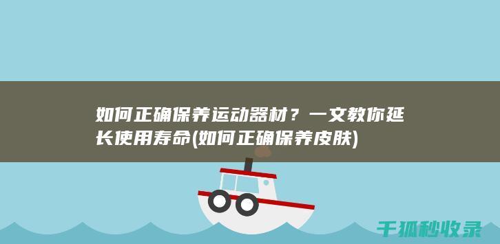 如何正确保养运动器材？一文教你延长使用寿命 (如何正确保养皮肤)