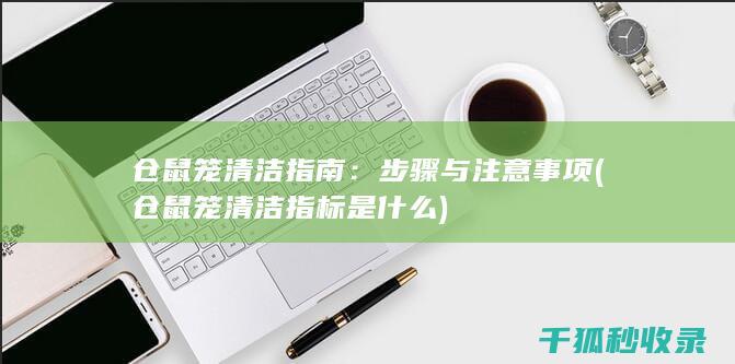 仓鼠笼清洁指南：步骤与注意事项 (仓鼠笼清洁指标是什么)