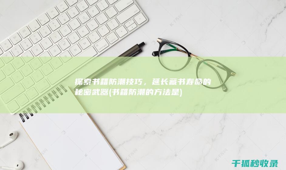 探索书籍防潮技巧，延长藏书寿命的秘密武器 (书籍防潮的方法是)