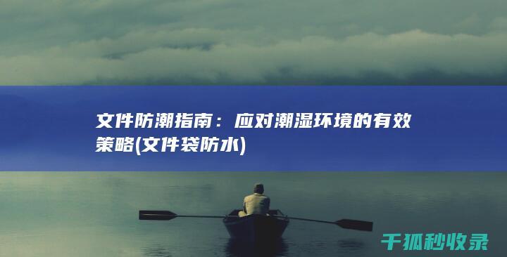 文件防潮指南：应对潮湿环境的有效策略 (文件袋防水)