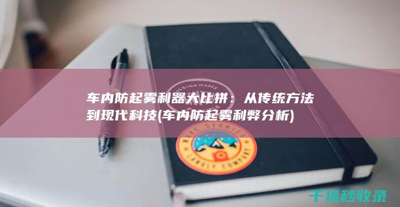 车内防起雾利器大比拼：从传统方法到现代科技 (车内防起雾利弊分析)