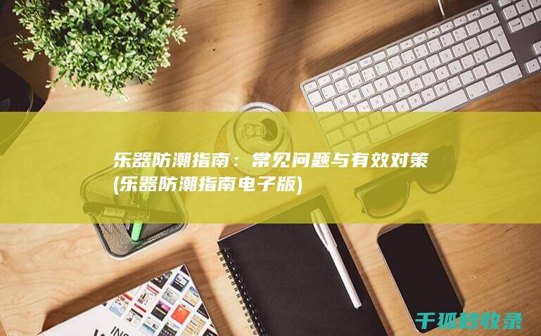 乐器防潮指南：常见问题与有效对策 (乐器防潮指南电子版)