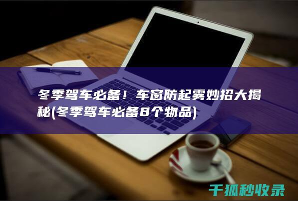 冬季驾车必备！车窗防起雾妙招大揭秘 (冬季驾车必备8个物品)