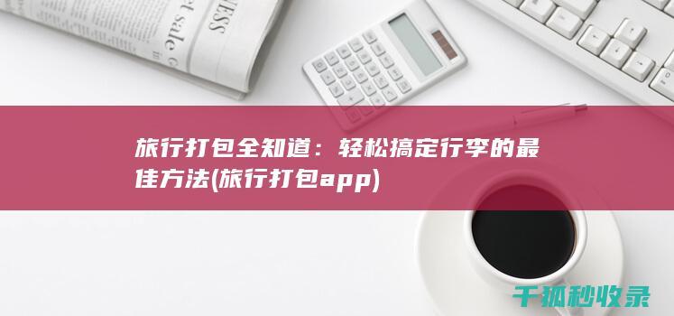 旅行打包全知道：轻松搞定行李的最佳方法 (旅行打包app)